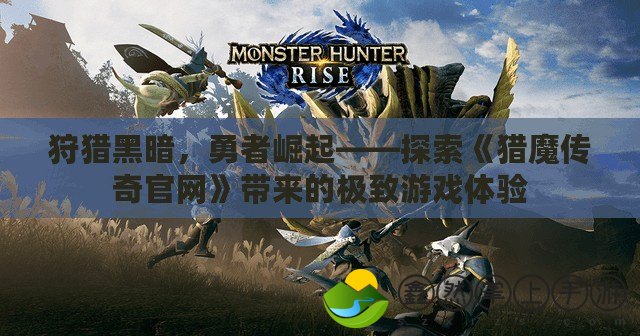 狩獵黑暗，勇者崛起——探索《獵魔傳奇官網(wǎng)》帶來的極致游戲體驗