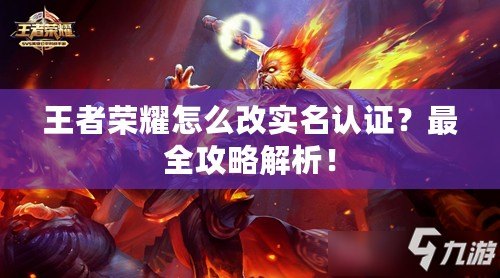 王者榮耀怎么改實(shí)名認(rèn)證？最全攻略解析！