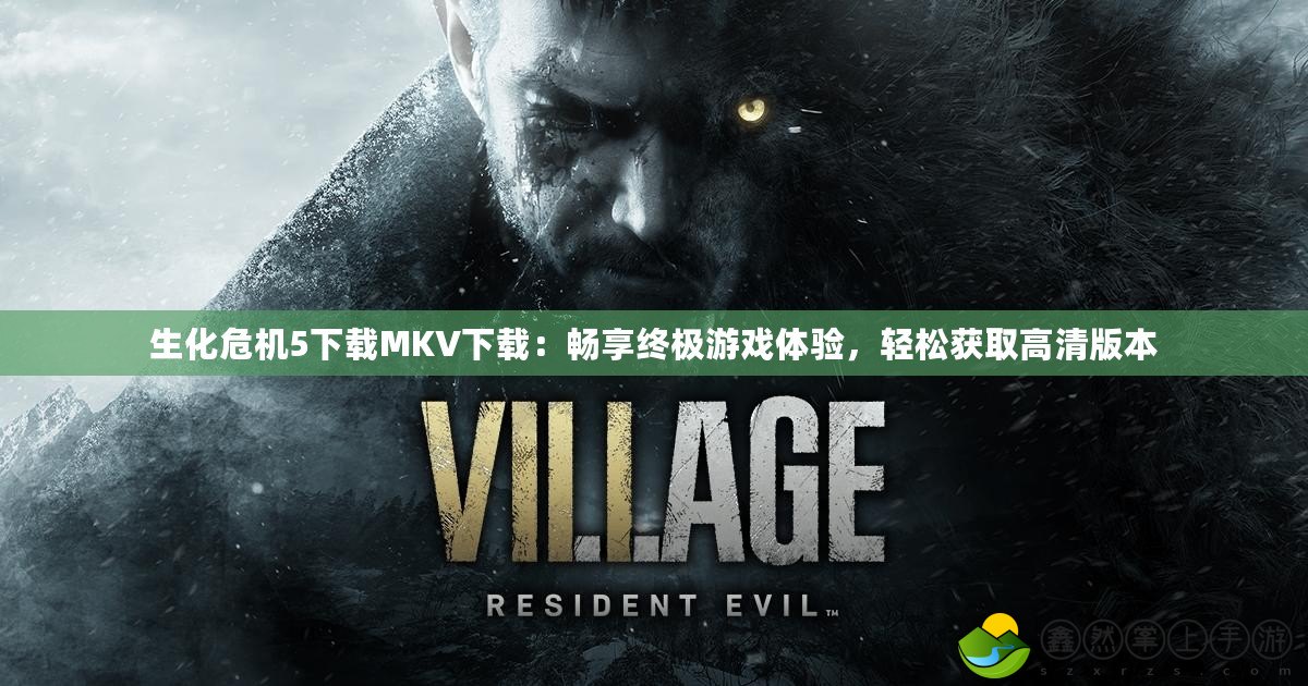 生化危機5下載MKV下載：暢享終極游戲體驗，輕松獲取高清版本