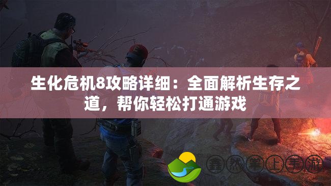 生化危機8攻略詳細：全面解析生存之道，幫你輕松打通游戲