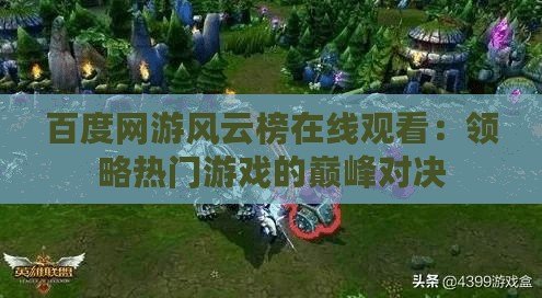百度網(wǎng)游風(fēng)云榜在線觀看：領(lǐng)略熱門游戲的巔峰對決