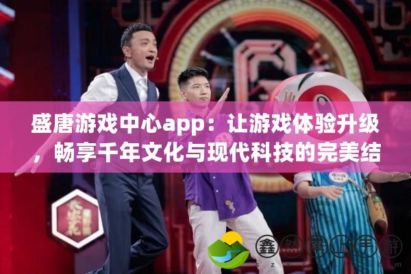 盛唐游戲中心app：讓游戲體驗(yàn)升級(jí)，暢享千年文化與現(xiàn)代科技的完美結(jié)合