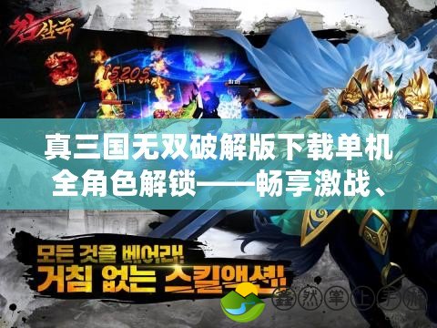真三國(guó)無(wú)雙破解版下載單機(jī)全角色解鎖——暢享激戰(zhàn)、戰(zhàn)無(wú)不勝