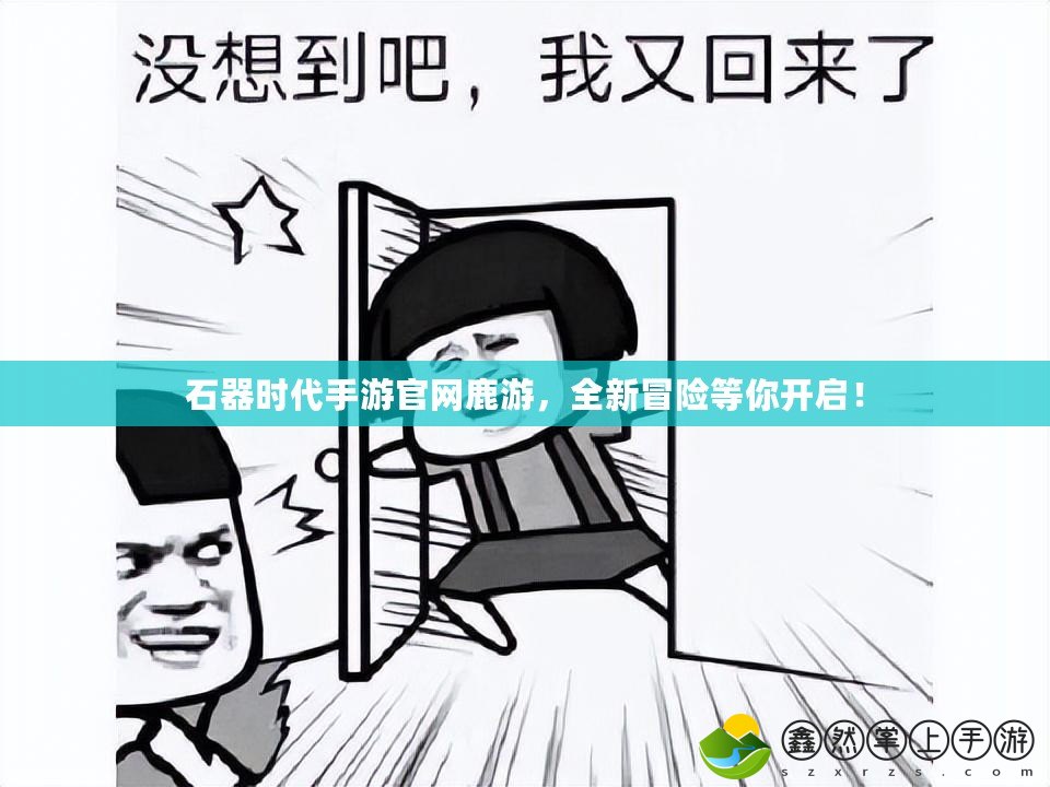 石器時代手游官網鹿游，全新冒險等你開啟！