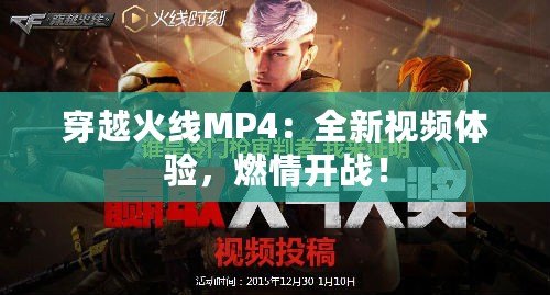 穿越火線MP4：全新視頻體驗(yàn)，燃情開戰(zhàn)！