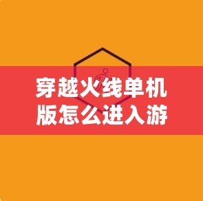 穿越火線單機(jī)版怎么進(jìn)入游戲？全面指南助你輕松暢玩！