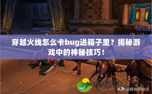 穿越火線怎么卡bug進(jìn)箱子里？揭秘游戲中的神秘技巧！