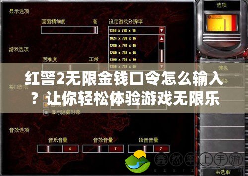 紅警2無限金錢口令怎么輸入？讓你輕松體驗游戲無限樂趣！