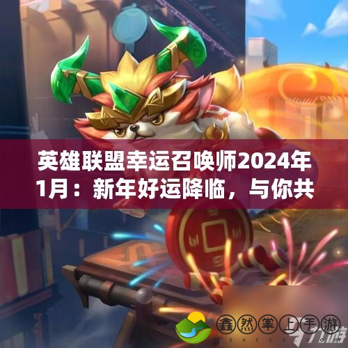 英雄聯(lián)盟幸運(yùn)召喚師2024年1月：新年好運(yùn)降臨，與你共赴榮耀之戰(zhàn)！