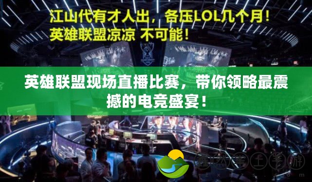 英雄聯(lián)盟現(xiàn)場(chǎng)直播比賽，帶你領(lǐng)略最震撼的電競(jìng)盛宴！
