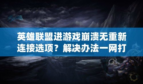 英雄聯(lián)盟進(jìn)游戲崩潰無重新連接選項(xiàng)？解決辦法一網(wǎng)打盡！