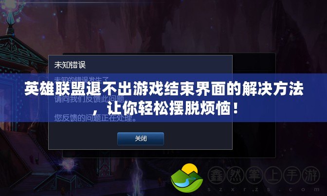 英雄聯(lián)盟退不出游戲結(jié)束界面的解決方法，讓你輕松擺脫煩惱！