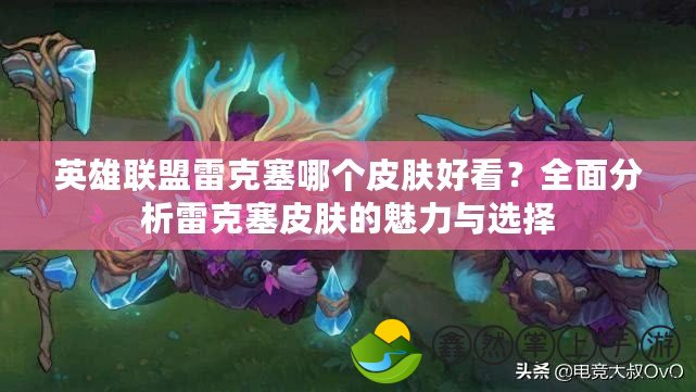 英雄聯(lián)盟雷克塞哪個(gè)皮膚好看？全面分析雷克塞皮膚的魅力與選擇