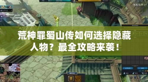 荒神罪蜀山傳如何選擇隱藏人物？最全攻略來襲！
