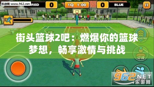 街頭籃球2吧：燃爆你的籃球夢(mèng)想，暢享激情與挑戰(zhàn)