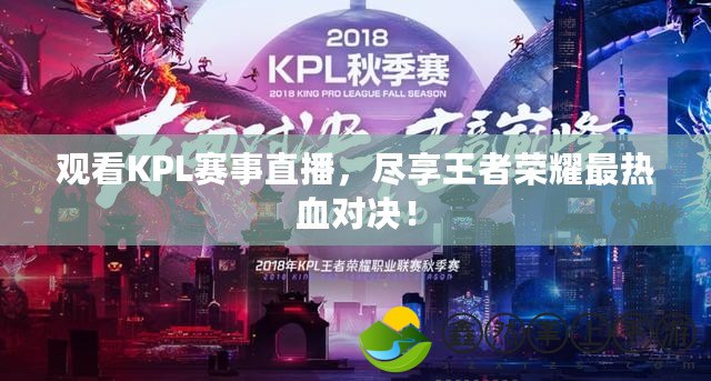 觀看KPL賽事直播，盡享王者榮耀最熱血對(duì)決！