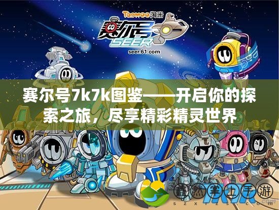 賽爾號7k7k圖鑒——開啟你的探索之旅，盡享精彩精靈世界