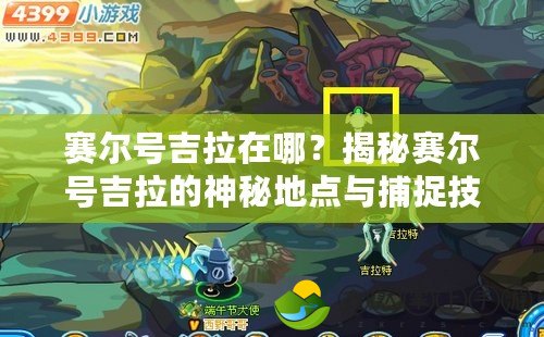 賽爾號(hào)吉拉在哪？揭秘賽爾號(hào)吉拉的神秘地點(diǎn)與捕捉技巧！