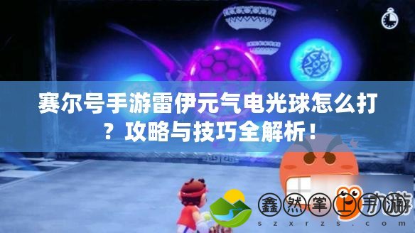 賽爾號(hào)手游雷伊元?dú)怆姽馇蛟趺创颍抗ヂ耘c技巧全解析！