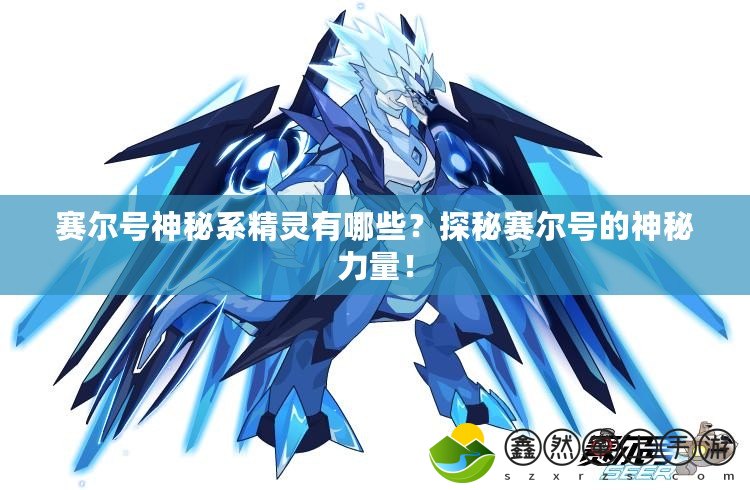 賽爾號神秘系精靈有哪些？探秘賽爾號的神秘力量！
