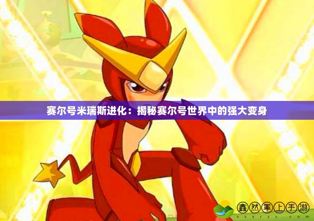 賽爾號米瑞斯進(jìn)化：揭秘賽爾號世界中的強(qiáng)大變身