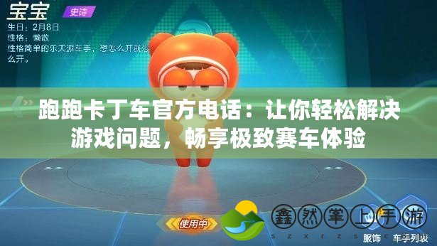 跑跑卡丁車官方電話：讓你輕松解決游戲問題，暢享極致賽車體驗
