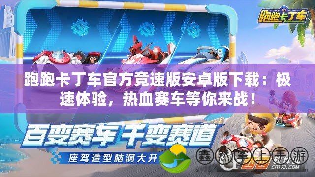 跑跑卡丁車官方競(jìng)速版安卓版下載：極速體驗(yàn)，熱血賽車等你來戰(zhàn)！