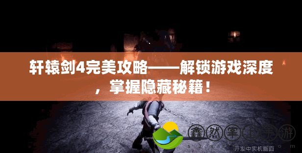 軒轅劍4完美攻略——解鎖游戲深度，掌握隱藏秘籍！