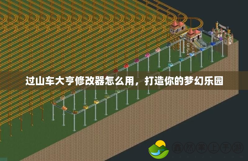 過山車大亨修改器怎么用，打造你的夢幻樂園