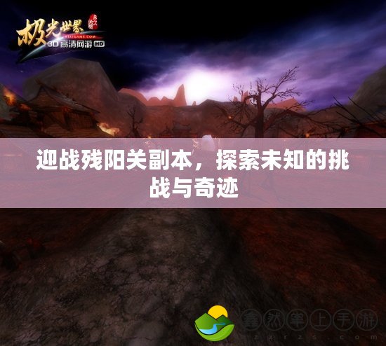 迎戰(zhàn)殘陽關(guān)副本，探索未知的挑戰(zhàn)與奇跡