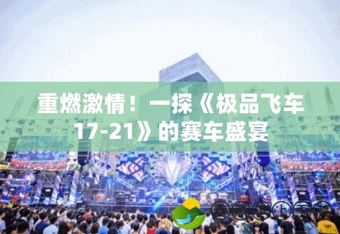 重燃激情！一探《極品飛車17-21》的賽車盛宴