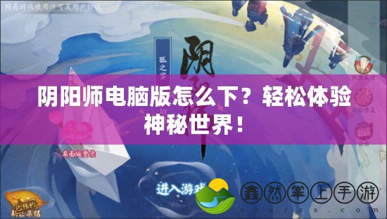 陰陽師電腦版怎么下？輕松體驗神秘世界！