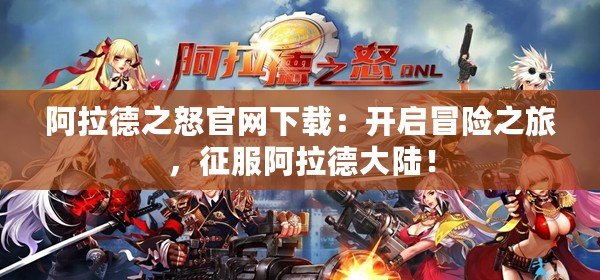 阿拉德之怒官網(wǎng)下載：開啟冒險(xiǎn)之旅，征服阿拉德大陸！