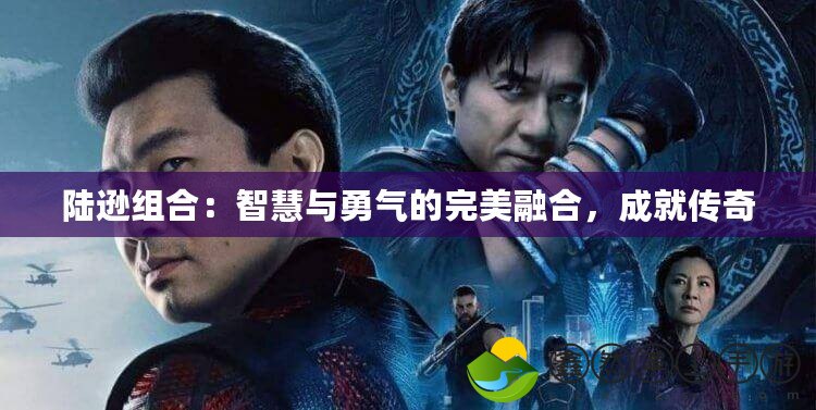 陸遜組合：智慧與勇氣的完美融合，成就傳奇