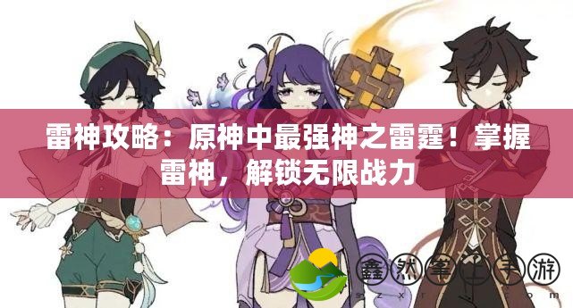雷神攻略：原神中最強(qiáng)神之雷霆！掌握雷神，解鎖無(wú)限戰(zhàn)力