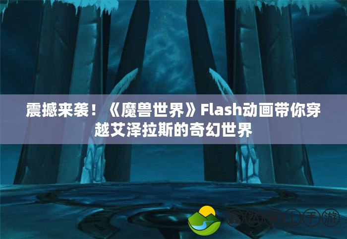 震撼來襲！《魔獸世界》Flash動畫帶你穿越艾澤拉斯的奇幻世界