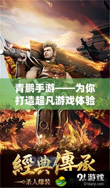 青鵬手游——為你打造超凡游戲體驗(yàn)，暢享無(wú)盡樂(lè)趣！