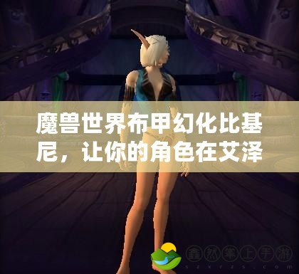魔獸世界布甲幻化比基尼，讓你的角色在艾澤拉斯魅力四射