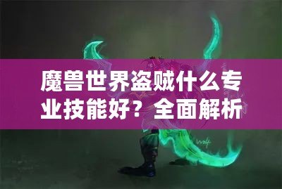 魔獸世界盜賊什么專業(yè)技能好？全面解析，選擇最適合你的職業(yè)搭配！