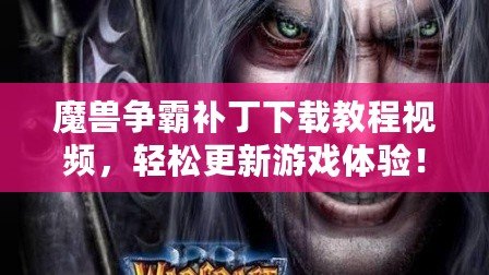 魔獸爭(zhēng)霸補(bǔ)丁下載教程視頻，輕松更新游戲體驗(yàn)！