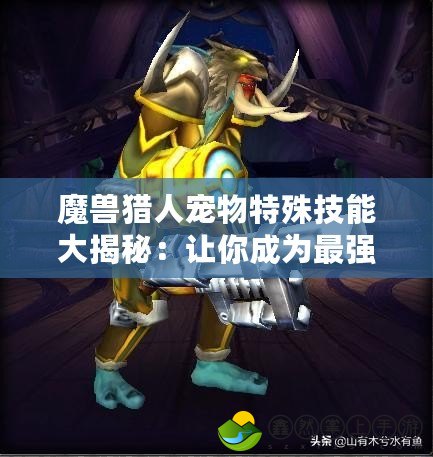 魔獸獵人寵物特殊技能大揭秘：讓你成為最強(qiáng)獵人的秘密武器！