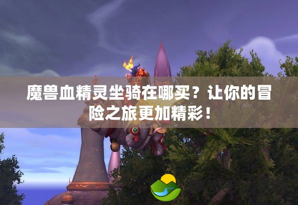魔獸血精靈坐騎在哪買？讓你的冒險之旅更加精彩！