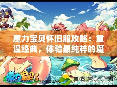 魔力寶貝懷舊服攻略：重溫經(jīng)典，體驗最純粹的魔幻冒險
