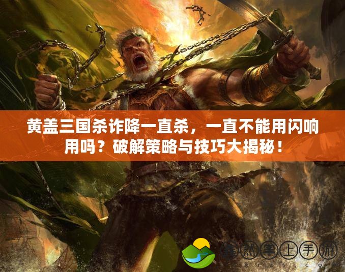 黃蓋三國殺詐降一直殺，一直不能用閃響用嗎？破解策略與技巧大揭秘！