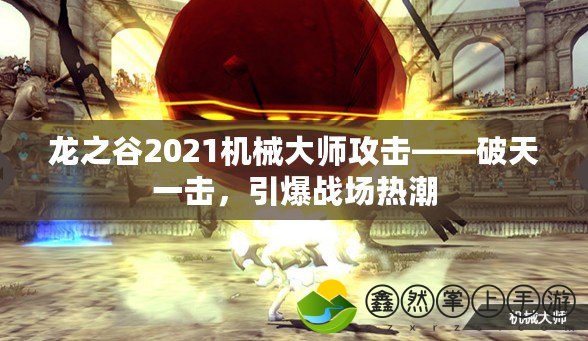 龍之谷2021機械大師攻擊——破天一擊，引爆戰(zhàn)場熱潮