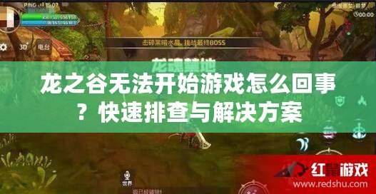 龍之谷無法開始游戲怎么回事？快速排查與解決方案