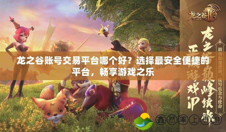 龍之谷賬號交易平臺哪個好？選擇最安全便捷的平臺，暢享游戲之樂